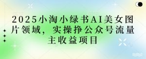 2025小绿书AI美女图片领域,实操挣公众号流量主收益项目-AI学习资源网