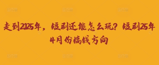 走到2025年，短剧还能怎么玩？短剧25年4月份搞钱方向-AI学习资源网