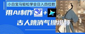 AI古人跳消气操视频制作,deepseek+即梦,小白宝马轻松学会日入四位数-AI学习资源网
