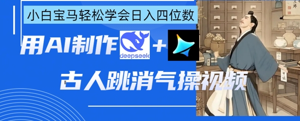 AI古人跳消气操视频制作，deepseek+即梦，小白宝马轻松学会日入四位数-AI学习资源网