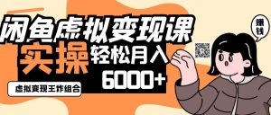 2025闲鱼虚拟产品变现程,实操王炸组合,轻松月入6000+-AI学习资源网