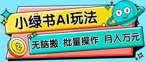 小绿书零门槛AI无脑搬运,绿色正规项目,零门槛轻松日收益200+-AI学习资源网