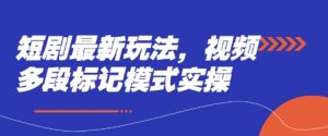 短剧最新玩法,视频多段标记模式实操-AI学习资源网