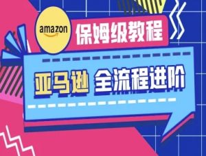 亚马逊保姆级全流程实操教程-跨境电商教程-AI学习资源网