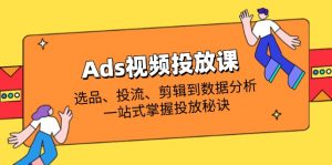 Ads视频投放课全解析:选品、投流、剪辑到数据分析,一站式掌握投放秘诀-AI学习资源网