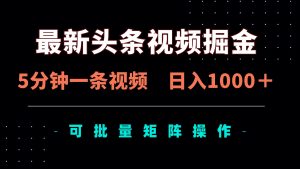 最新头条视频掘金,5分钟一条视频,日入1000+!可矩阵批量操作-AI学习资源网