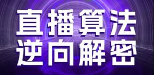 直播算法逆向解密,选品、建模、老号重启、控流、罗盘分析、随心推、正价平播等(更新3月)-AI学习资源网
