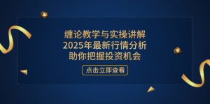 缠论教学与实操讲解,2025年最新行情分析,助你把握投资机会-AI学习资源网