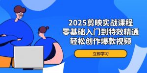 2025剪映实战课程,零基础入门到特效精通,轻松创作爆款视频-AI学习资源网