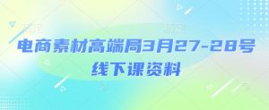 电商素材高端局3月27-28号线下课资料,全程场记+100多张ppt图片+重点视频+课程思维导图+录音带字幕-AI学习资源网