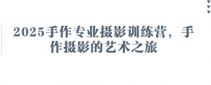 2025手作专业摄影训练营,手作摄影的艺术之旅-AI学习资源网
