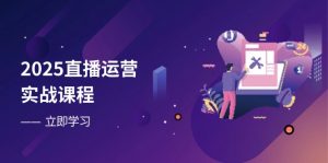 2025直播运营实战课程,零基础入门到流量优化,快速提升直播间表现-AI学习资源网
