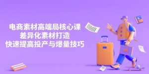 3月电商素材高端局核心课,差异化素材打造,快速提高投产与爆量技巧-AI学习资源网
