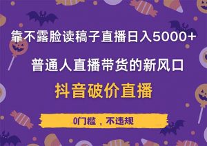 靠不露脸读稿子直播,日入5000+,普通人直播带货的新风口,抖音破价直…-AI学习资源网