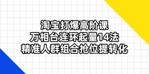 淘宝打爆高阶课:万相台连环起量14法,精准人群组合抢位提转化-AI学习资源网