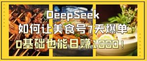 DeepSeek如何让美食号7天爆单,0基础也能日入1k-AI学习资源网