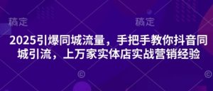 2025引爆同城流量,手把手教你抖音同城引流,上万家实体店实战营销经验-AI学习资源网