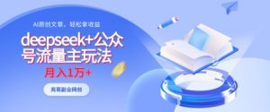 deepseek+公众号流量主玩法,ai原创,月入1w+-AI学习资源网