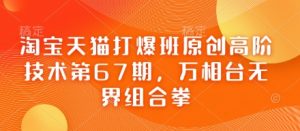 淘宝天猫打爆班原创高阶技术第67期,万相台无界组合拳-AI学习资源网