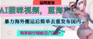 AI猫咪视频蓝海赛道,操作简单,直接海外搬运,简单去重,操作简单,有手就行日入3张-AI学习资源网