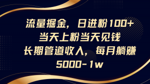 流量掘金,日进粉100+,当天上粉当天见钱,长期管道收入,每月躺赚5000-1w-AI学习资源网