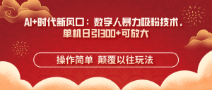 AI+时代新风口:数字人暴力吸粉技术,单机日引300+可放大 操作简单  颠…-AI学习资源网