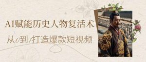 AI赋能历史人物复活术:从0到1打造爆款短视频-AI学习资源网