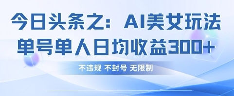 今日头条之AI美女玩法单号单人日均收益3张+，不违规 不封号 无限制-AI学习资源网