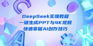 DeepSeek入门实操教程:一键生成PPT与4K视频,快速掌握AI创作技巧-AI学习资源网