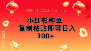小红书种草无脑操作复制粘贴即可日入300+-AI学习资源网