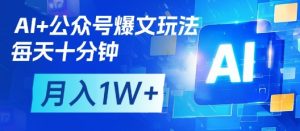 AI+公众号爆文玩法,每天十分钟,批量矩阵操作,月入1W+-AI学习资源网