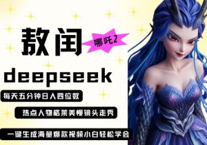 deepseek+哪吒2敖润姑姑走秀+爆款视频,起号快,爆款多,每天五分钟,日入四位数-AI学习资源网
