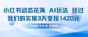 小红书动态花海AI玩法,我们实操3天变现1420-AI学习资源网
