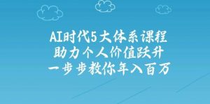 人工智能时代五大体系课程:助力个人价值跃升,一步步教你年入百万-AI学习资源网