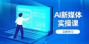 AI新媒体实操课,快速提升账号权重,打造高曝光主页与爆款内容-AI学习资源网