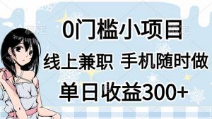 0门槛副业,线上兼职,日入300+,有手机即可-AI学习资源网