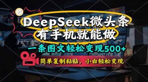 一条图文轻松变现500+,DeeSeep微头条,有手机就能做,简单复制粘贴,…-AI学习资源网