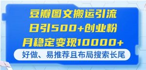 豆瓣图文搬运引流,日引500+创业粉,月稳定变现10000+,好做、易推荐且…-AI学习资源网