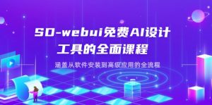 SD-webui免费AI设计工具的全面课程,涵盖从软件安装到高级应用的全流程-AI学习资源网