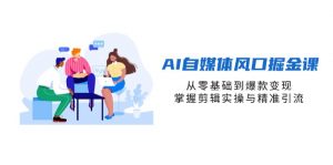 AI自媒体风口掘金课,从零基础到爆款变现,掌握剪辑实操与精准引流-AI学习资源网