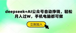 deepseek+AI公众号自动挣钱,轻松月入过W,手机电脑都可做-AI学习资源网