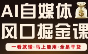 AI自媒体风口掘金课,一看就懂·马上能用·全是干货-AI学习资源网