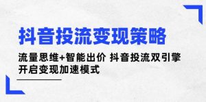 抖音投流变现策略:流量思维+智能出价 抖音投流双引擎 开启变现加速模式-AI学习资源网