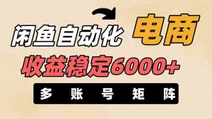 闲鱼自动化电商,月收益稳定6000+,零风险长期盈利【支持多账号矩阵布局】-AI学习资源网