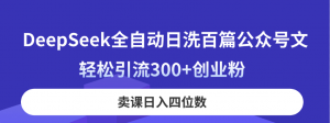 DeepSeek全自动日洗百篇公众号文,轻松引流300+创业粉,卖课日入四位数!-AI学习资源网