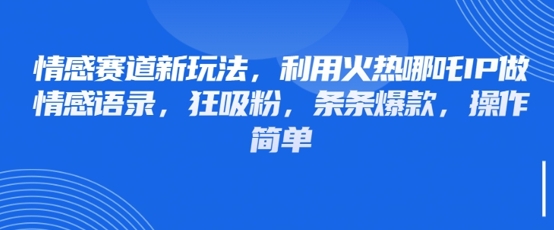 情感赛道新玩法，利用火热哪吒IP做情感语录，狂吸粉，条条爆款，操作简单-AI学习资源网