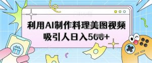 利用AI制作料理美图视频吸引人日入5张-AI学习资源网