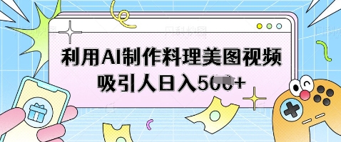 利用AI制作料理美图视频吸引人日入5张-AI学习资源网