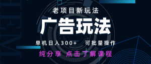 老项目新玩法 广告变现 日入300+ 可批量操作 新手 小白可快速上手-AI学习资源网
