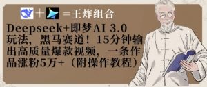 Deepseek+即梦AI3.0玩法,黑马赛道!15分钟输出高质量爆款视频,一条作品涨粉5W+-AI学习资源网